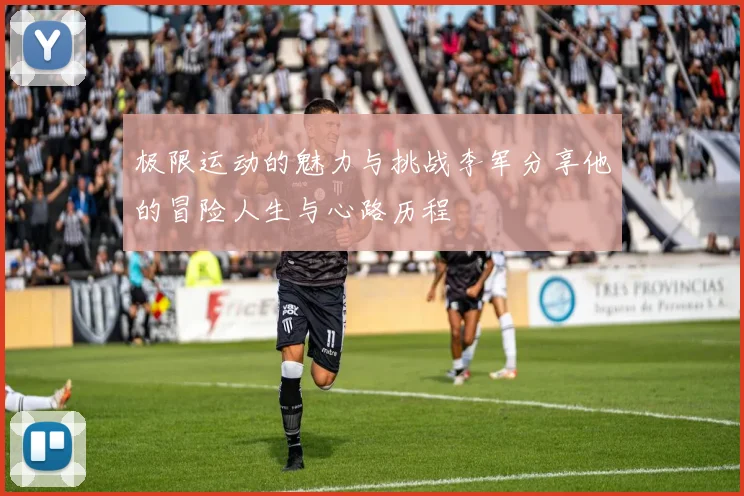 极限运动的魅力与挑战李军分享他的冒险人生与心路历程