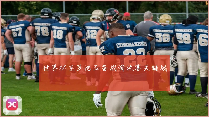 世界杯克罗地亚备战淘汰赛关键战