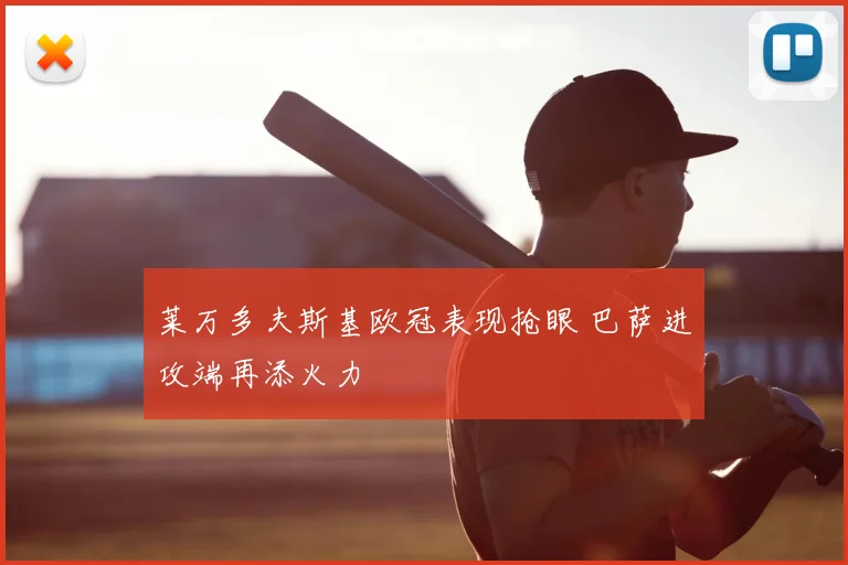 莱万多夫斯基欧冠表现抢眼 巴萨进攻端再添火力