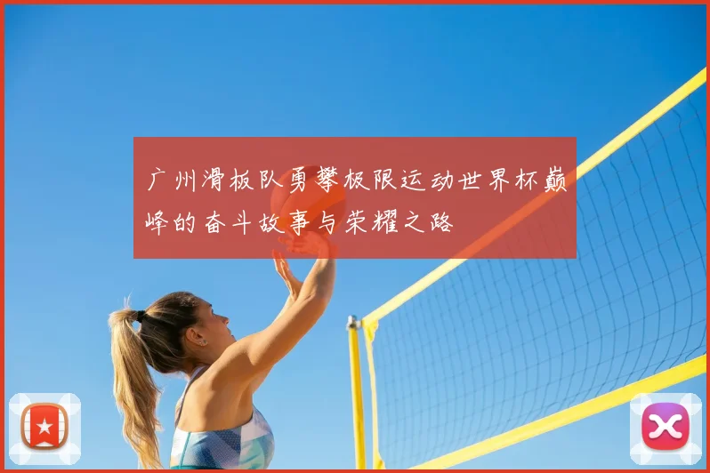 广州滑板队勇攀极限运动世界杯巅峰的奋斗故事与荣耀之路