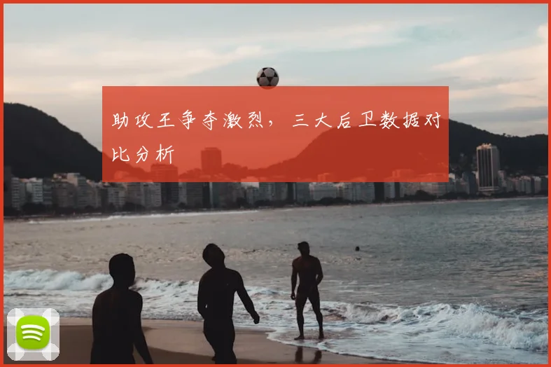 助攻王争夺激烈,三大后卫数据对比分析