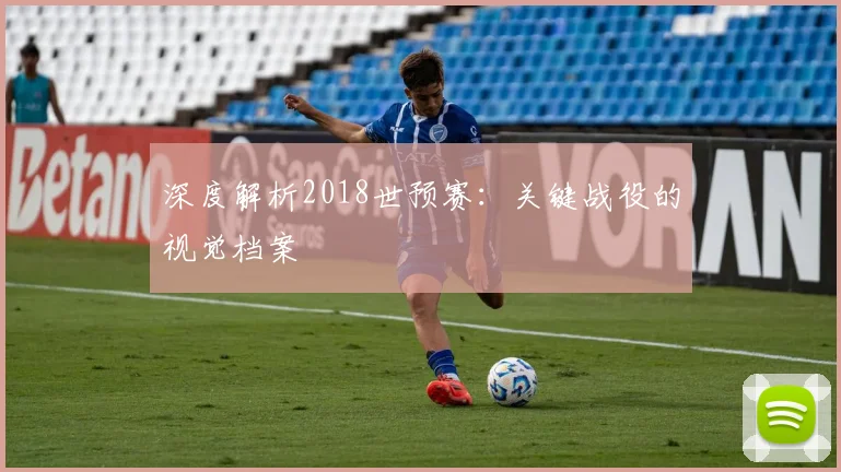 深度解析2018世预赛：关键战役的视觉档案
