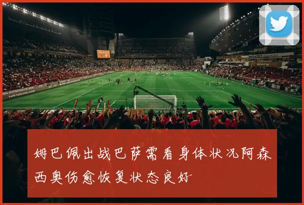 姆巴佩出战巴萨需看身体状况阿森西奥伤愈恢复状态良好