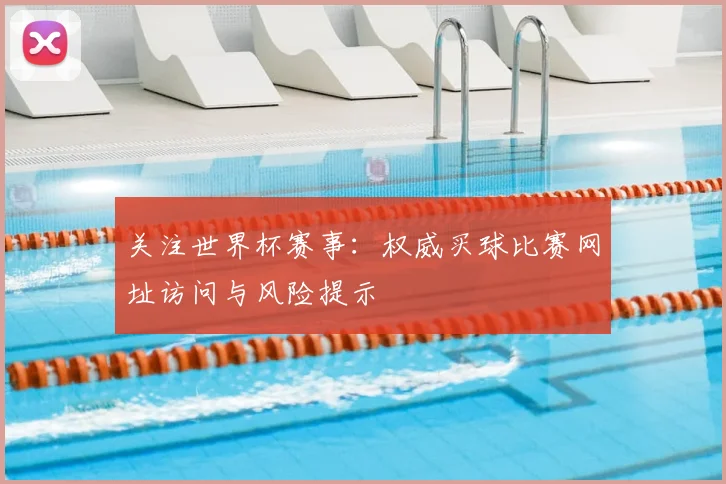 关注世界杯赛事：权威买球比赛网址访问与风险提示