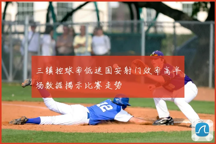 三镇控球率低迷国安射门效率高半场数据揭示比赛走势