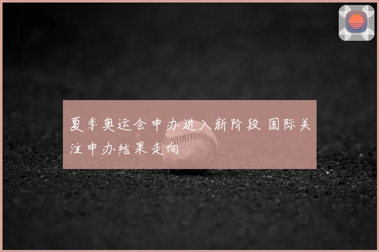 夏季奥运会申办进入新阶段 国际关注申办结果走向