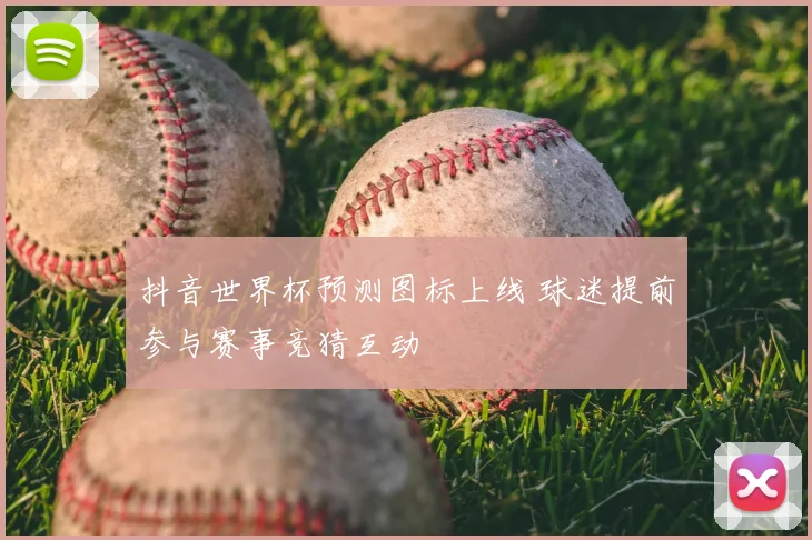 抖音世界杯预测图标上线 球迷提前参与赛事竞猜互动