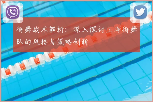 街舞战术解析：深入探讨上海街舞队的风格与策略创新