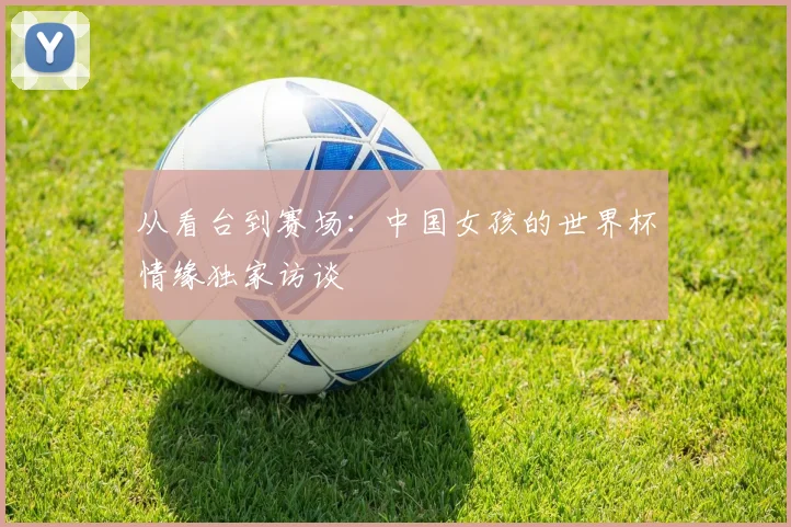 从看台到赛场：中国女孩的世界杯情缘独家访谈