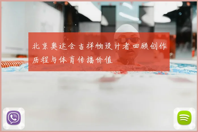 北京奥运会吉祥物设计者回顾创作历程与体育传播价值
