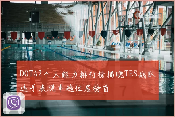 DOTA2个人能力排行榜揭晓TES战队选手表现卓越位居榜首
