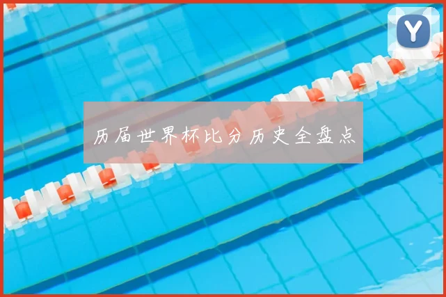 历届世界杯比分历史全盘点