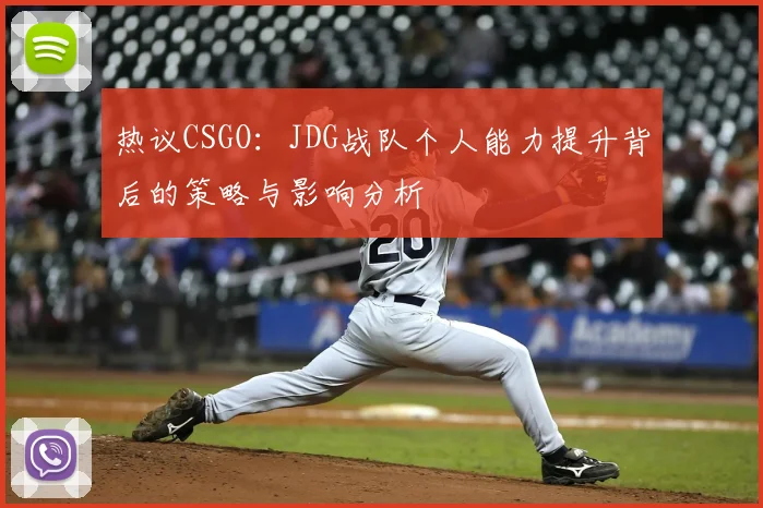 热议CSGO:JDG战队个人能力提升背后的策略与影响分析