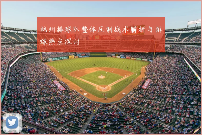 杭州排球队整体压制战术解析与排球热点探讨