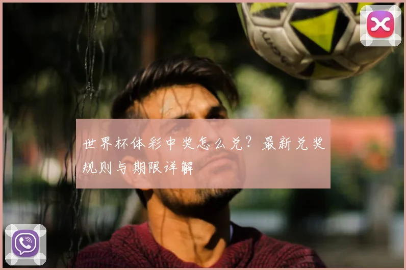 世界杯体彩中奖怎么兑？最新兑奖规则与期限详解