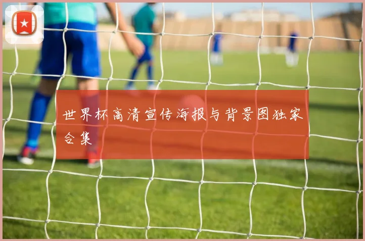 世界杯高清宣传海报与背景图独家合集
