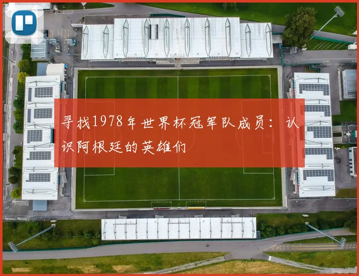 寻找1978年世界杯冠军队成员：认识阿根廷的英雄们