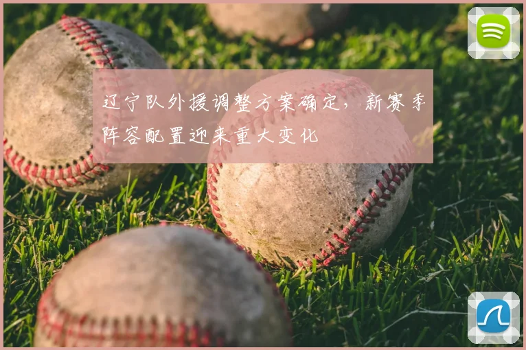 辽宁队外援调整方案确定,新赛季阵容配置迎来重大变化