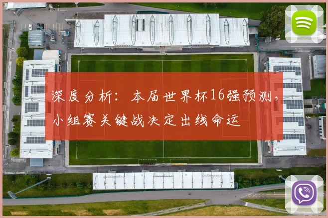 深度分析:本届世界杯16强预测,小组赛关键战决定出线命运