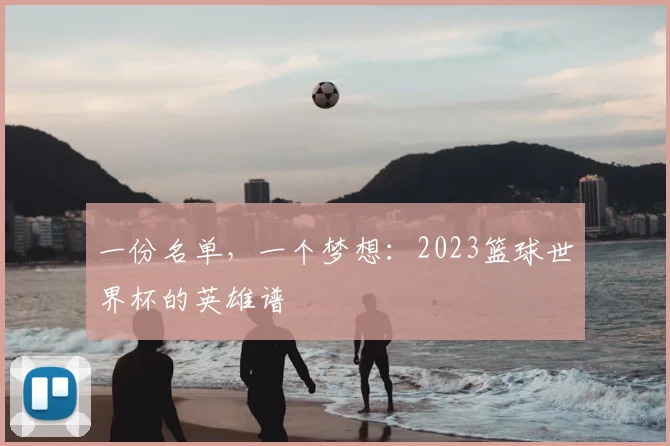 一份名单，一个梦想：2023篮球世界杯的英雄谱