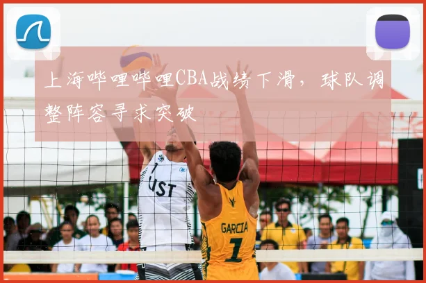 上海哔哩哔哩CBA战绩下滑，球队调整阵容寻求突破