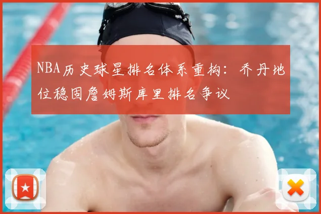 NBA历史球星排名体系重构：乔丹地位稳固詹姆斯库里排名争议