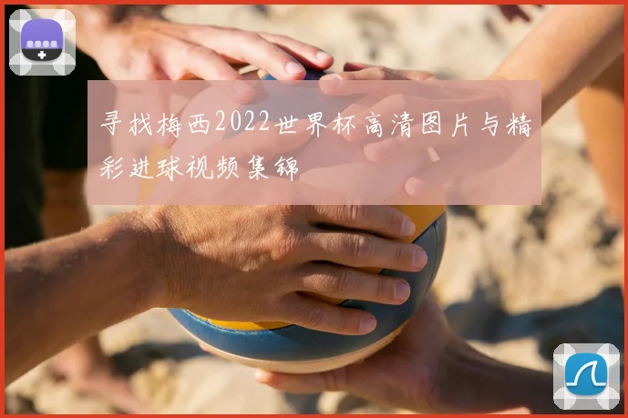 寻找梅西2022世界杯高清图片与精彩进球视频集锦
