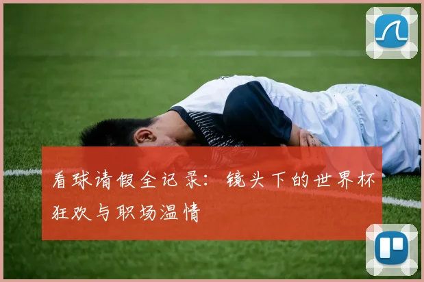 看球请假全记录：镜头下的世界杯狂欢与职场温情