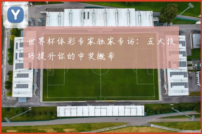 世界杯体彩专家独家专访:五大技巧提升你的中奖概率