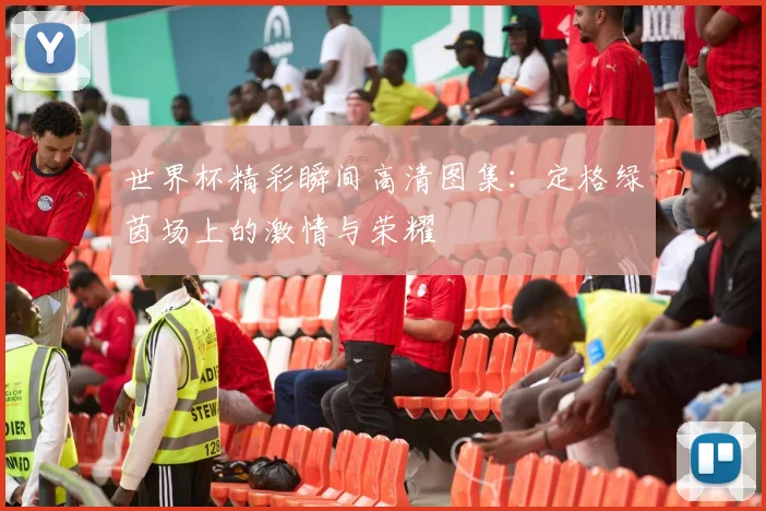 世界杯精彩瞬间高清图集：定格绿茵场上的激情与荣耀