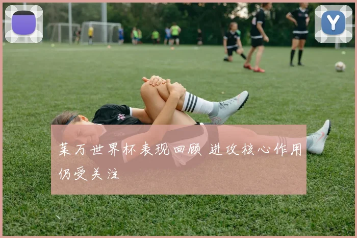 莱万世界杯表现回顾 进攻核心作用仍受关注