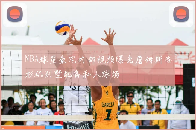 NBA球星豪宅内部视频曝光詹姆斯洛杉矶别墅配备私人球场