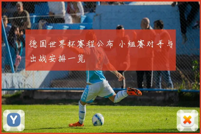 德国世界杯赛程公布 小组赛对手与出战安排一览