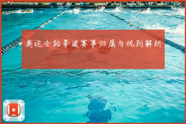 奥运会跆拳道赛事归属与规则解析