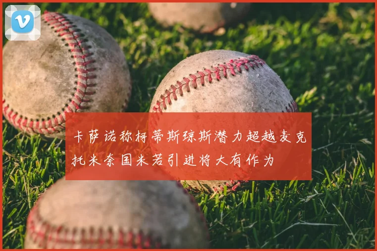 卡萨诺称柯蒂斯琼斯潜力超越麦克托米奈国米若引进将大有作为
