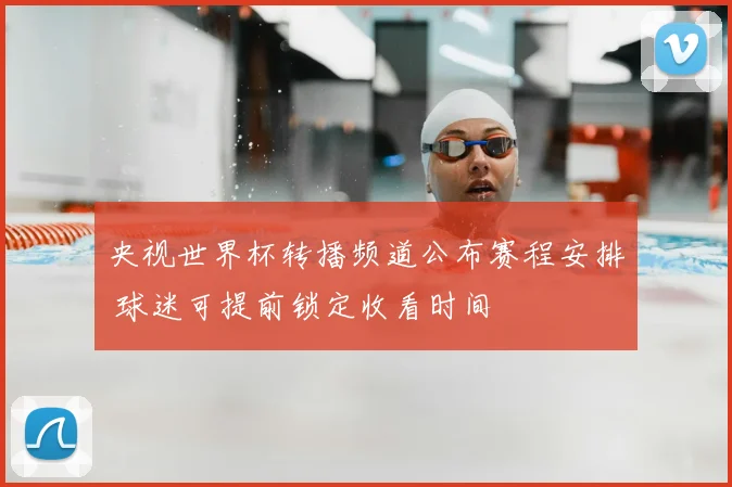 央视世界杯转播频道公布赛程安排 球迷可提前锁定收看时间