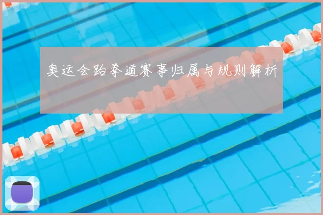 奥运会跆拳道赛事归属与规则解析