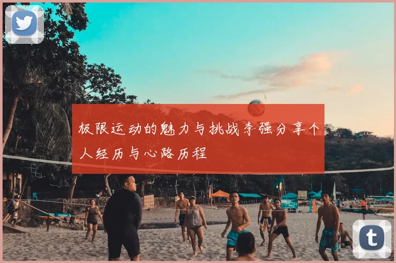 极限运动的魅力与挑战李强分享个人经历与心路历程