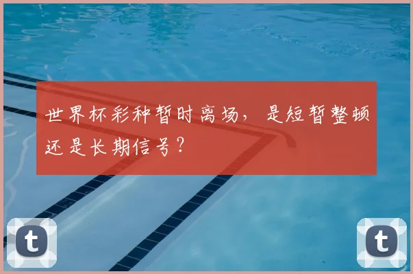 世界杯彩种暂时离场，是短暂整顿还是长期信号？