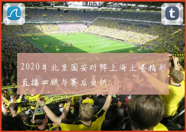 2020年北京国安对阵上海上港精彩直播回顾与赛后分析