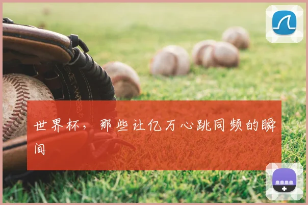 世界杯，那些让亿万心跳同频的瞬间