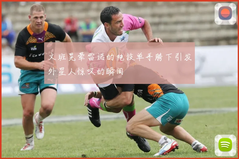文班晃晕雷诺的绝技单手胯下引发外星人惊叹的瞬间