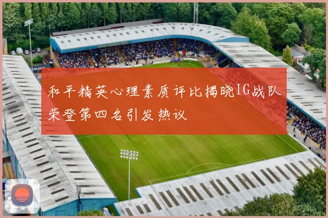 和平精英心理素质评比揭晓IG战队荣登第四名引发热议