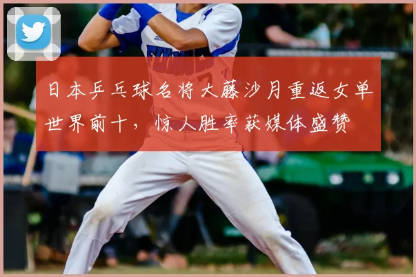 日本乒乓球名将大藤沙月重返女单世界前十,惊人胜率获媒体盛赞
