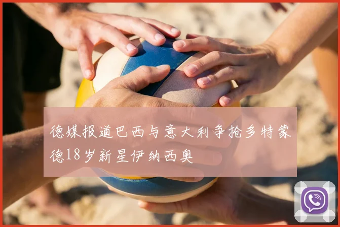 德媒报道巴西与意大利争抢多特蒙德18岁新星伊纳西奥