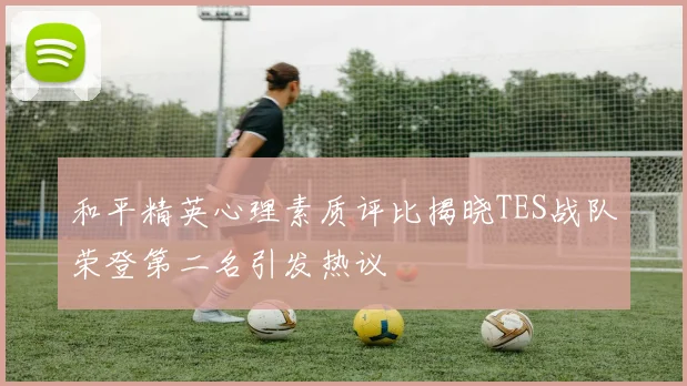 和平精英心理素质评比揭晓TES战队荣登第二名引发热议