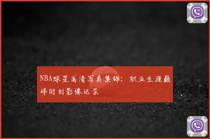 NBA球星高清写真集锦:职业生涯巅峰时刻影像记录