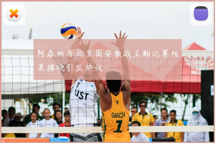 阿森纳与北京国安激战正酣比赛结果揭晓引发热议