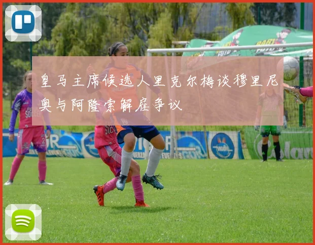 皇马主席候选人里克尔梅谈穆里尼奥与阿隆索解雇争议