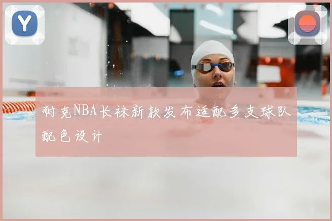 耐克NBA长袜新款发布适配多支球队配色设计
